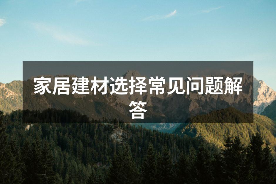 家居建材选择常见问题解答